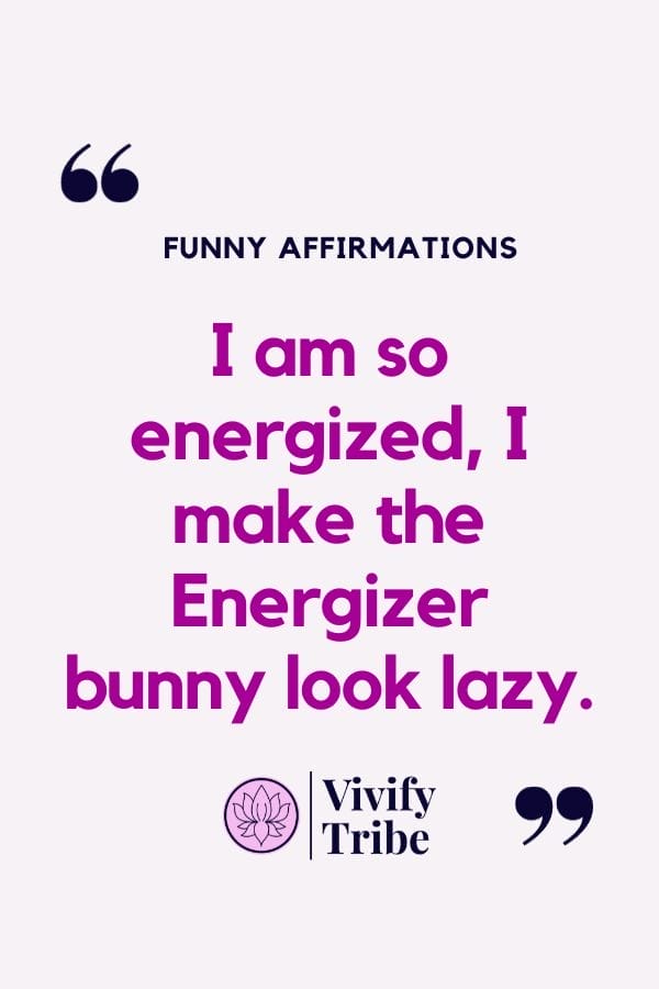 I am so energized, i make the energizer bunny look lazy.